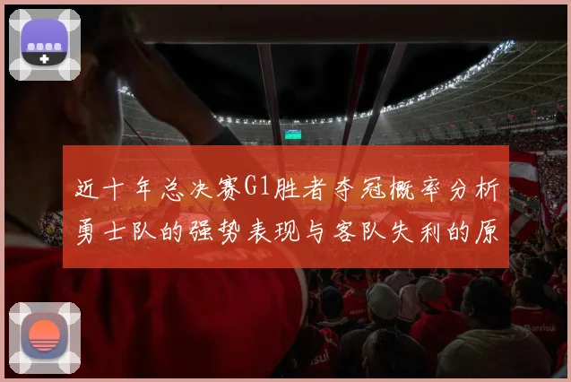 近十年总决赛G1胜者夺冠概率分析勇士队的强势表现与客队失利的原因探讨