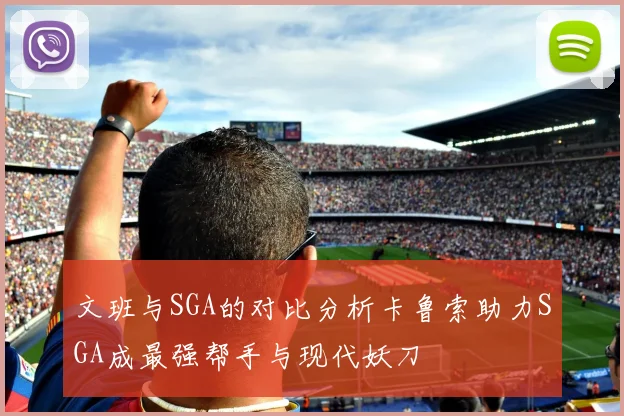 文班与SGA的对比分析卡鲁索助力SGA成最强帮手与现代妖刀