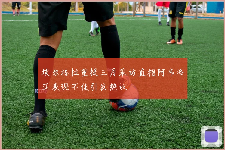 埃尔格拉重提三月采访直指阿韦洛亚表现不佳引发热议